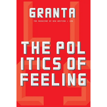 Granta 146: The Politics of Feeling: The Politics of Feeling