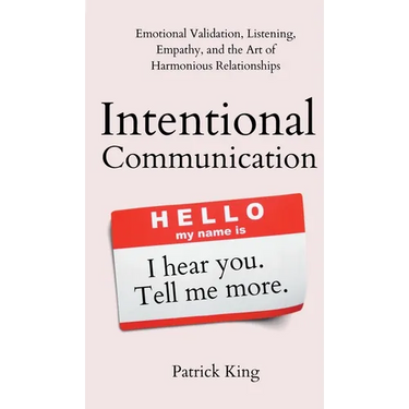 Intentional Communication: Emotional Validation, Listening, Empathy, and the Art of Harmonious Relationships
