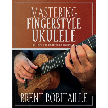 Mastering Fingerstyle Ukulele: The Complete Method for Ukulele Fingerpicking