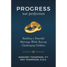 Progress not Perfection: Building a Powerful Marriage While Raising Challenging Children