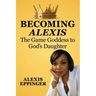 The Becoming of Alexis: The Game Goddess to God's Daughter