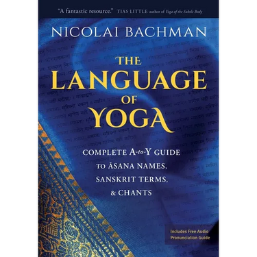 The Language of Yoga: Complete A-To-Y Guide to Asana Names, Sanskrit Terms, and Chants