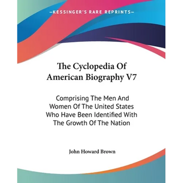 The Cyclopedia Of American Biography V7: Comprising The Men And Women Of The United States Who Have Been Identified With The Growth Of The Nation
