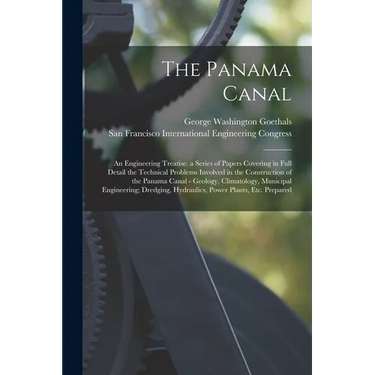 The Panama Canal: An Engineering Treatise. a Series of Papers Covering in Full Detail the Technical Problems Involved in the Constructio