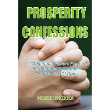 Prosperity Confessions: 230 Spiritual Warfare Prayers For Spiritual Deliverance And Promise Of Grace