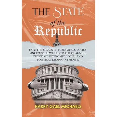 The State of The Republic: How the misadventures of U.S. policy since WWII have led to the quagmire of today's economic, social and political dis