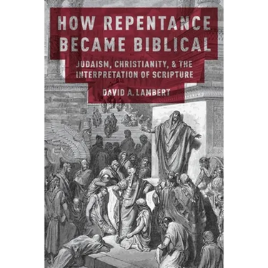 How Repentance Became Biblical: Judaism, Christianity, and the Interpretation of Scripture