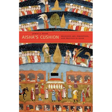 Aisha's Cushion: Religious Art, Perception, and Practice in Islam