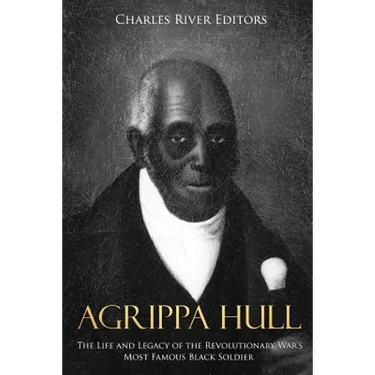 Agrippa Hull: The Life and Legacy of the Revolutionary War's Most Famous Black Soldier