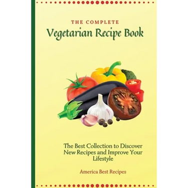 The Complete Vegetarian Recipe Book: The Best Collection to Discover New Recipes and Improve Your Lifestyle