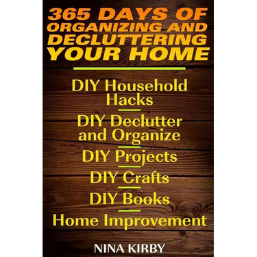 365 Days of Organizing and Decluttering Your Home: DIY Household Hacks, DIY Declutter and Organize, DIY Projects, DIY Crafts, DIY Books, Home Improvem