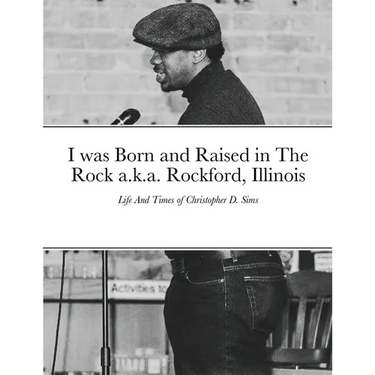 I was Born and Raised in The Rock a.k.a. Rockford, Illinois: Life And Times of Christopher D. Sims