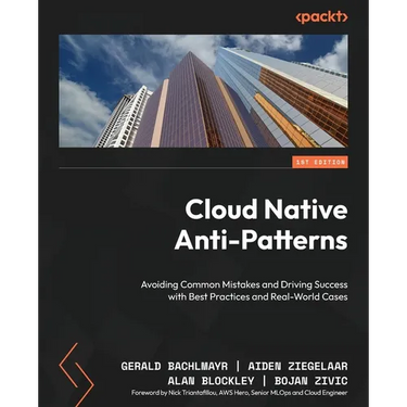 Cloud Native Anti-Patterns: Avoiding Common Mistakes and Driving Success with Best Practices and Real-World Cases