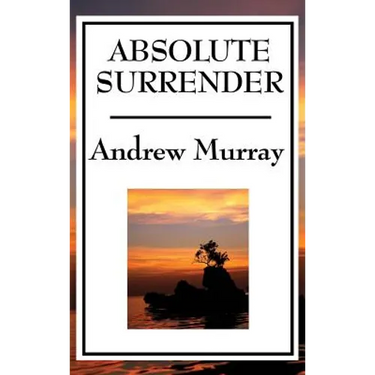 Absolute Surrender: A Christian Devotional Classic on Consecration, Surrender, and Spiritual Growth