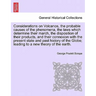 Considerations on Volcanos, the Probable Causes of the Phenomena, the Laws Which Determine Their March, the Disposition of Their Products, and Their C