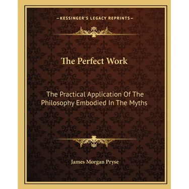 The Perfect Work: The Practical Application Of The Philosophy Embodied In The Myths