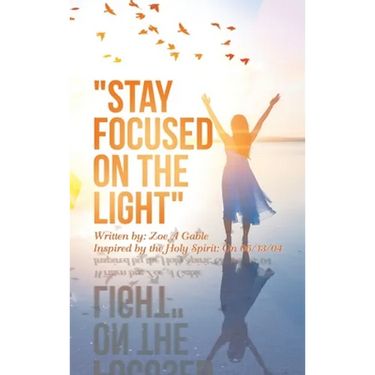 "Stay Focused on the Light": Written By: Zoe a Gable Inspired by the Holy Spirit: on 06/13/04