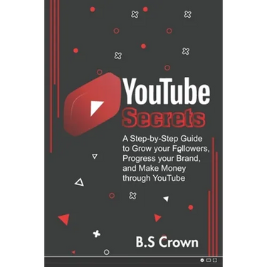 YouTube Secrets: A Step-by-Step Guide to Grow your Followers, Progress your Brand, and Make Money through YouTube