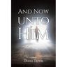 And Now Unto Him