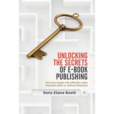 Unlocking the Secrets of E-Book Publishing: Get your books into effective sales channels (with or without Amazon)