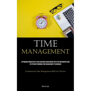 Time Management: Optimizing Productivity And Achieving Achievement With The Implementation Of Efficient Morning Time Management Techniques (Foundation