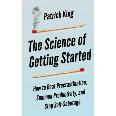 The Science of Getting Started: How to Beat Procrastination, Summon Productivity, and Stop Self-Sabotage