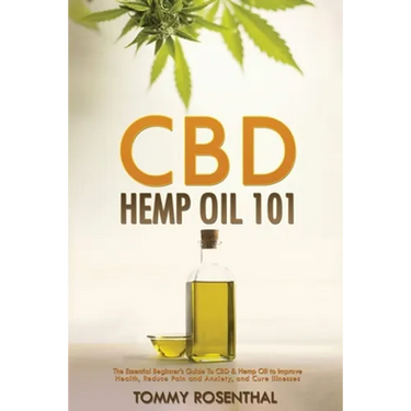 CBD Hemp Oil 101: The Essential Beginner's Guide To CBD and Hemp Oil to Improve Health, Reduce Pain and Anxiety, and Cure Illnesses