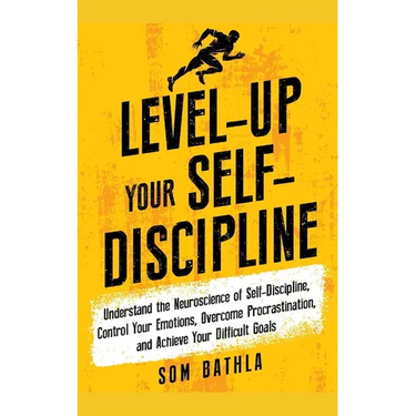 Level-Up Your Self-Discipline: Understand the Neuroscience of Self-Discipline, Control Your Emotions, Overcome Procrastination, and Achieve Your Diffi