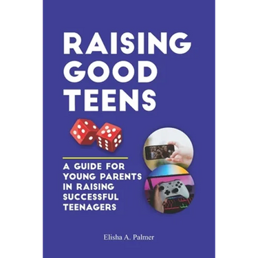 Raising Good Teens: A Guide For Young Parents In Raising Successful Teenagers