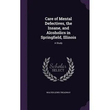 Care of Mental Defectives, the Insane, and Alcoholics in Springfield, Illinois: A Study