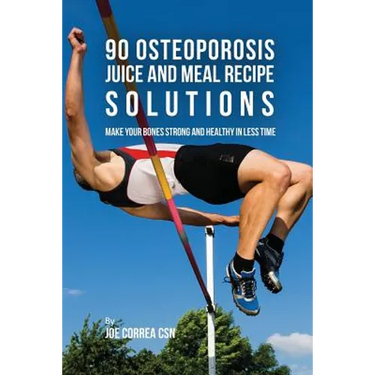 90 Osteoporosis Juice and Meal Recipe Solutions: Make Your Bones Strong and Healthy In Less Time