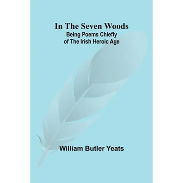 In The Seven Woods; Being Poems Chiefly of the Irish Heroic Age