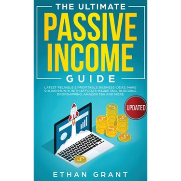 The Ultimate Passive Income Guide: Latest Reliable & Profitable Business Ideas, Make $ 10,000/Month with Affiliate Marketing, Blogging, Drop Shipping,