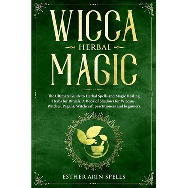 Wicca Herbal Magic: The Ultimate Guide to Herbal Spells and Magic Healing Herbs for Rituals. A Book of Shadows for Wiccans, Witches, Pagan