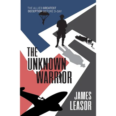 The Unknown Warrior: The Allies greatest deception before D-Day