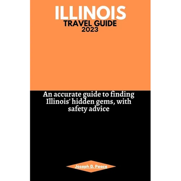 Illinois Travel Guide 2023: An accurate guide to finding Illinois' hidden gems, with safety advice