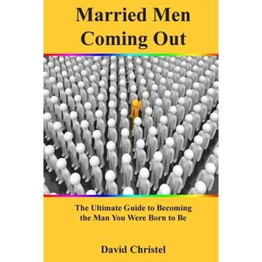 Married Men Coming Out: The Ultimate Guide to Becoming the Man You Were Born to Be