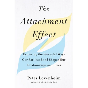 The Attachment Effect: Exploring the Powerful Ways Our Earliest Bond Shapes Our Relationships and Lives