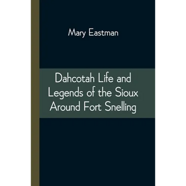 Dahcotah Life and Legends of the Sioux Around Fort Snelling