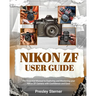 Nikon Zf User Guide: The Essential Manual to Exploring and Mastering your Nikon ZF Camera with Confidence and Ease