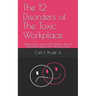 The 12 Disorders of The Toxic Workplace: Finding, Facing, and Fixing the Problems That Are Keeping Your Business From Moving Forward