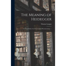 The Meaning of Heidegger: a Critical Study of an Existentialist Phenomenology. --