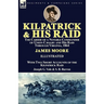 Kilpatrick and His Raid: the Career of a Notable Commander of Union Cavalry and His Raid Through Virginia, 1864, With Two Short Accounts of the Kilpat