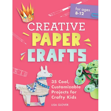 Creative Paper Crafts: 35 Cool, Customizable Projects for Crafty Kids