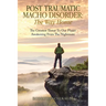 Post Traumatic Macho Disorder: The Way Home: The Greatest Threat To Our Planet Awakening From The Nightmare
