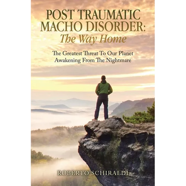 Post Traumatic Macho Disorder: The Way Home: The Greatest Threat To Our Planet Awakening From The Nightmare