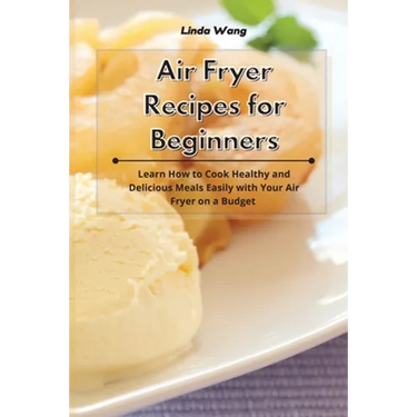 Air Fryer Recipes for Beginners: Learn How to Cook Healthy and Delicious Meals Easily with Your Air Fryer on a Budget