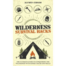Wilderness Survival Hacks: The Ultimate Guide to Conquering the Wilderness with Expert Hacks and Skills