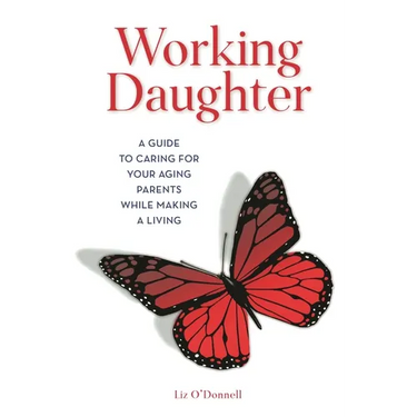 Working Daughter: A Guide to Caring for Your Aging Parents While Making a Living