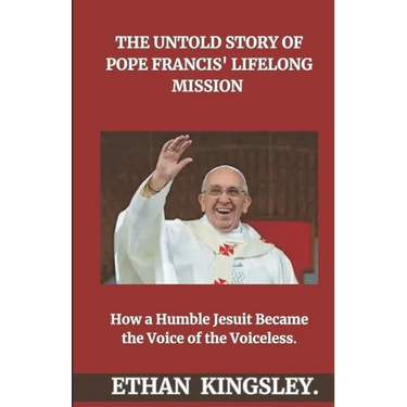 The Untold Story of Pope Francis' Lifelong Mission: How a Humble Jesuit Became the Voice of the Voiceless